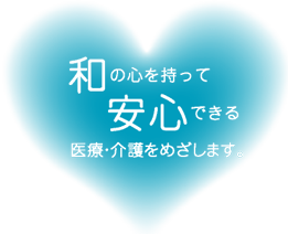 和の心を持って安心できる医療・介護をめざします。